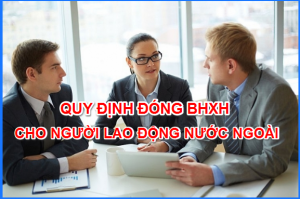 quy dinh dong bhxh cho nguoi lao dong nuoc ngoai lam viec tai viet nam moi nhat 300x199 - BẢO HIỂM XÃ HỘI BẮT BUỘC CỦA NGƯỜI LAO ĐỘNG NƯỚC NGOÀI