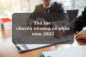 Thủ tục chuyển nhượng cổ phần mới nhất 2022